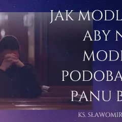 Jak powinna być modlitwa, by podobała się Bogu i była skuteczna