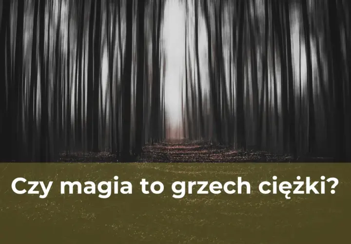 Czy magia to grzech? Religijne i moralne spojrzenie na praktyki magiczne