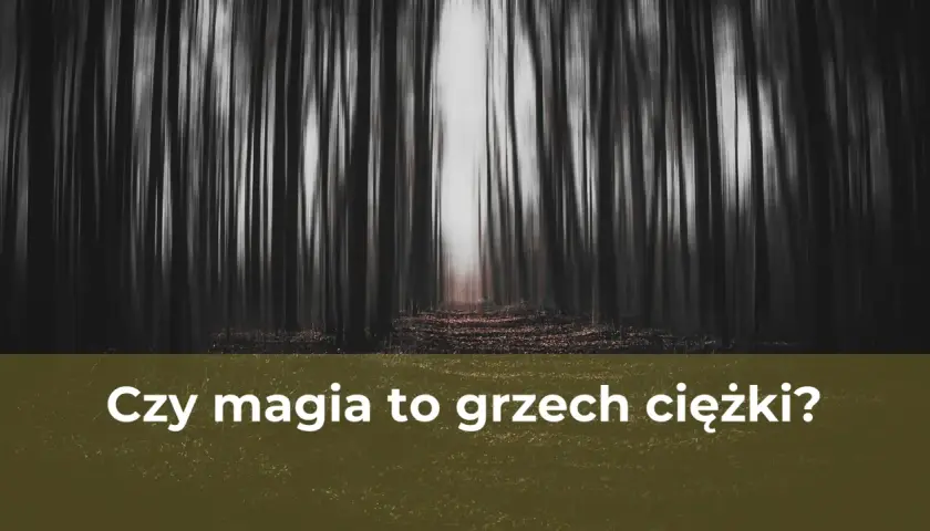 Czy magia to grzech? Religijne i moralne spojrzenie na praktyki magiczne