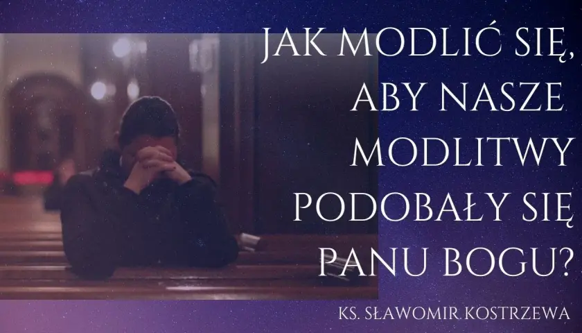 Jak powinna być modlitwa, by podobała się Bogu i była skuteczna