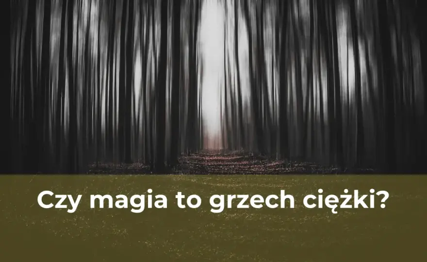 Czy magia to grzech? Religijne i moralne spojrzenie na praktyki magiczne